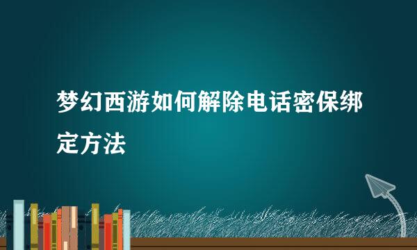 梦幻西游如何解除电话密保绑定方法