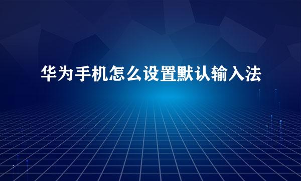 华为手机怎么设置默认输入法