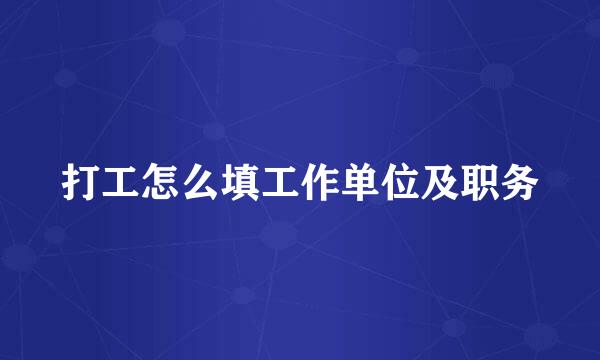 打工怎么填工作单位及职务