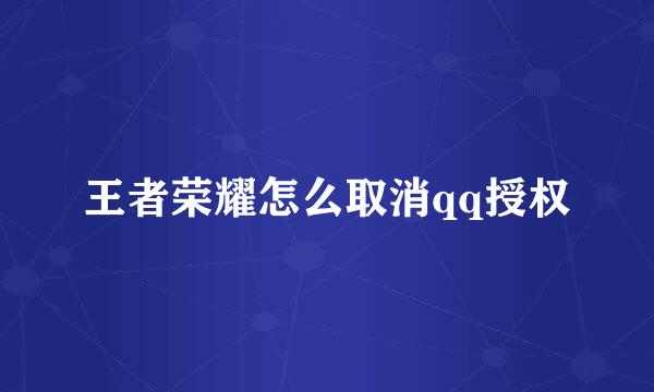 王者荣耀怎么取消qq授权