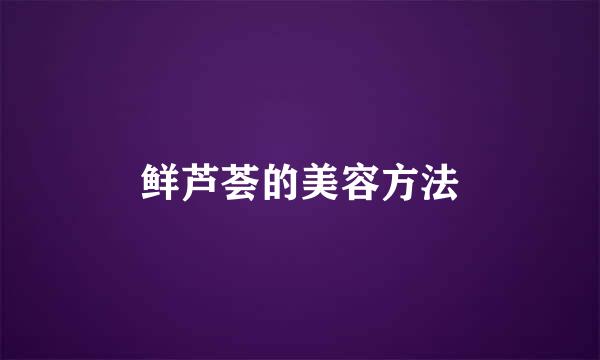 鲜芦荟的美容方法