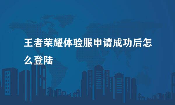 王者荣耀体验服申请成功后怎么登陆