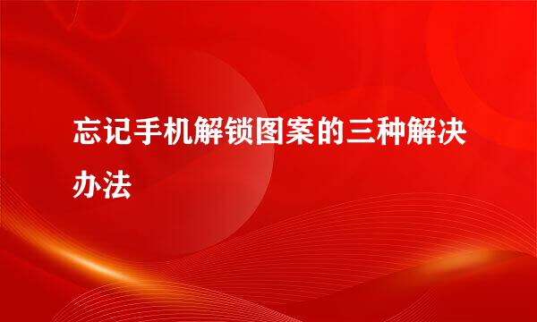 忘记手机解锁图案的三种解决办法