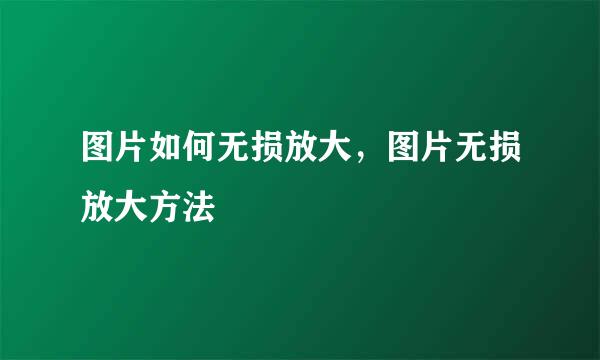 图片如何无损放大，图片无损放大方法