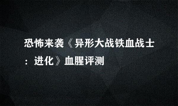 恐怖来袭《异形大战铁血战士：进化》血腥评测