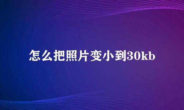 怎么把照片变小到30kb