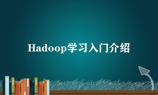 Hadoop学习入门介绍