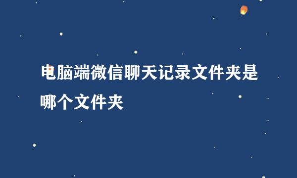 电脑端微信聊天记录文件夹是哪个文件夹