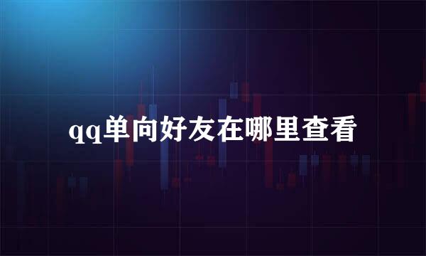 qq单向好友在哪里查看