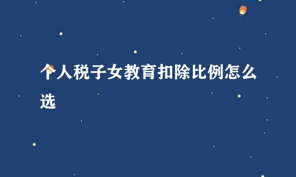 个人税子女教育扣除比例怎么选