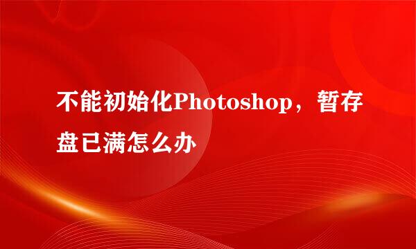 不能初始化Photoshop，暂存盘已满怎么办