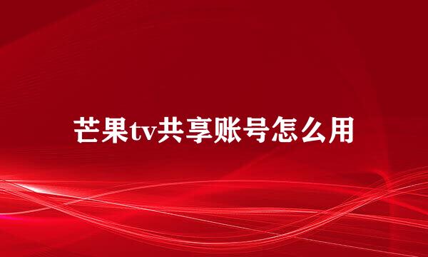 芒果tv共享账号怎么用