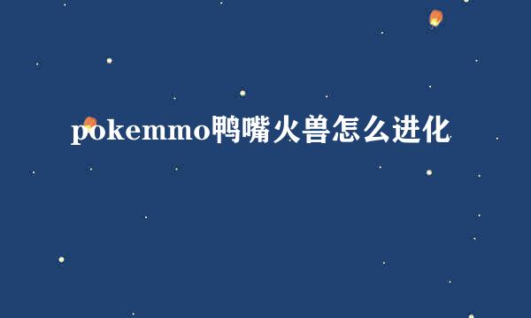 pokemmo鸭嘴火兽怎么进化