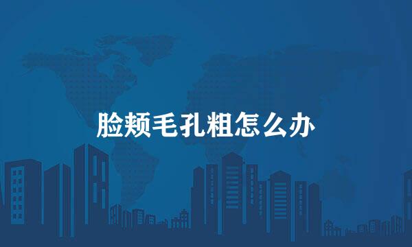 脸颊毛孔粗怎么办