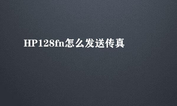 HP128fn怎么发送传真