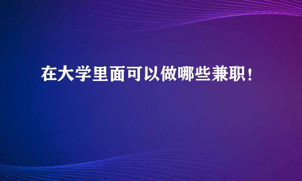 在大学里面可以做哪些兼职！