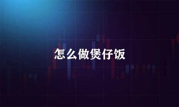 怎么做煲仔饭