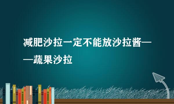 减肥沙拉一定不能放沙拉酱——蔬果沙拉