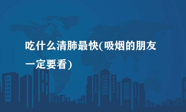 吃什么清肺最快(吸烟的朋友一定要看)