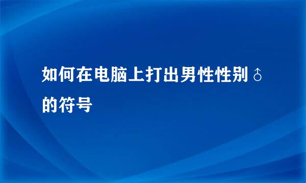 如何在电脑上打出男性性别♂的符号