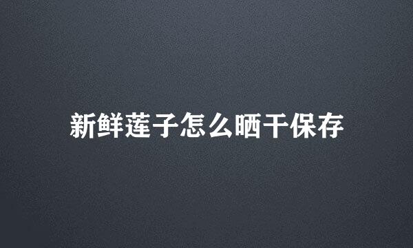 新鲜莲子怎么晒干保存