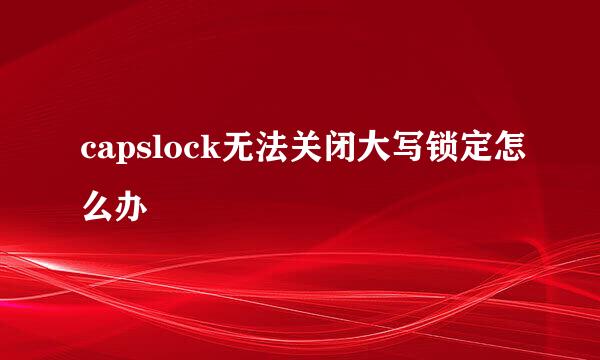 capslock无法关闭大写锁定怎么办