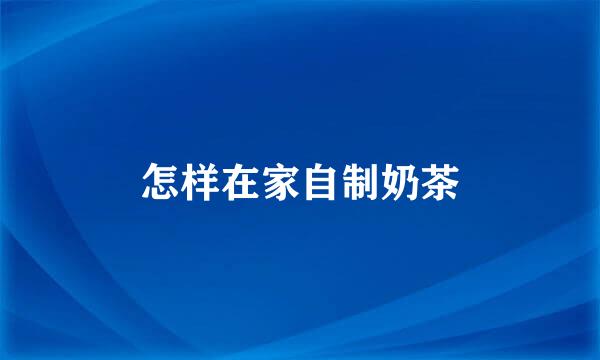 怎样在家自制奶茶