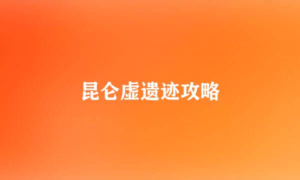 昆仑虚遗迹攻略