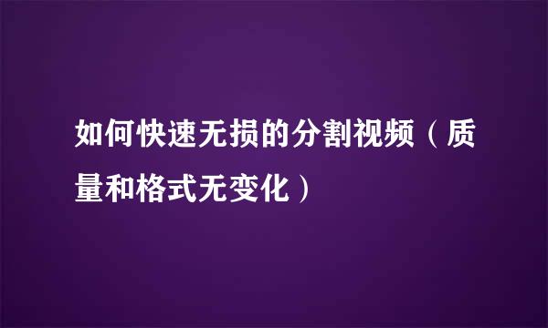 如何快速无损的分割视频（质量和格式无变化）