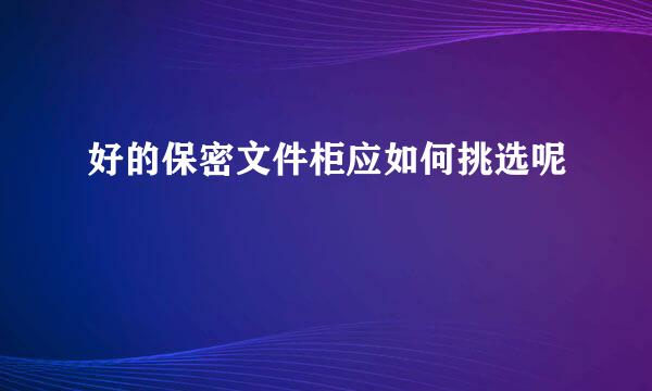 好的保密文件柜应如何挑选呢