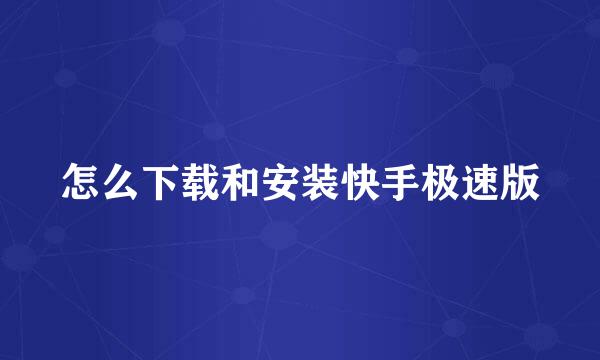 怎么下载和安装快手极速版