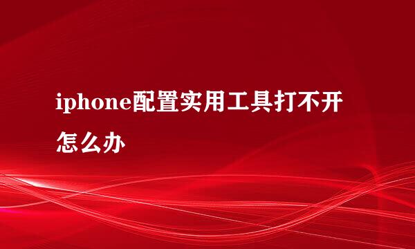 iphone配置实用工具打不开怎么办