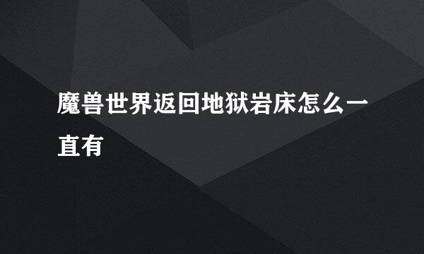 魔兽世界返回地狱岩床怎么一直有