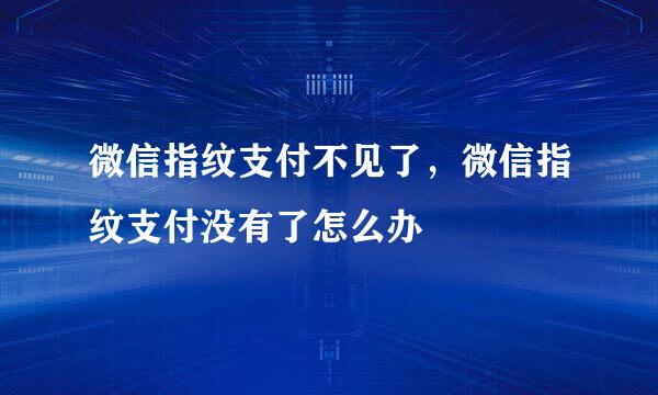 微信指纹支付不见了，微信指纹支付没有了怎么办