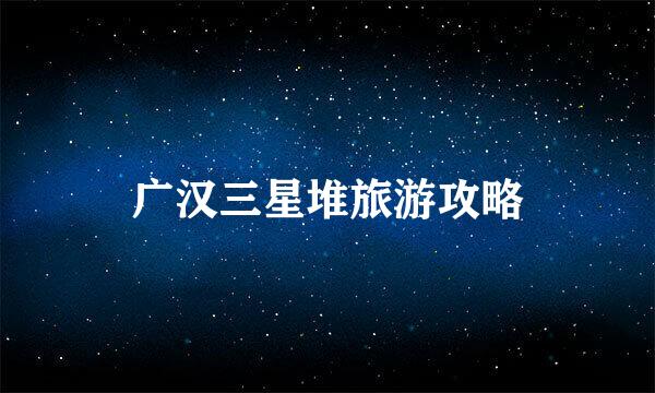广汉三星堆旅游攻略