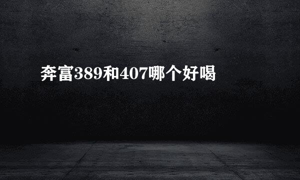奔富389和407哪个好喝
