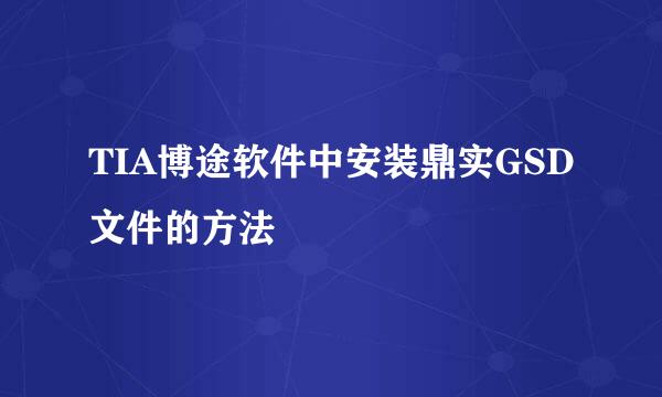 TIA博途软件中安装鼎实GSD文件的方法