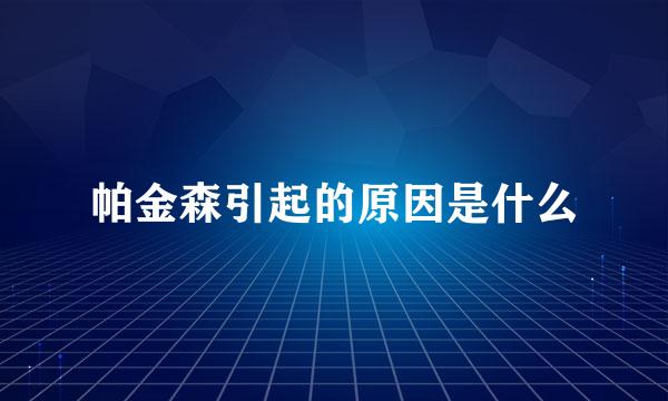 帕金森引起的原因是什么
