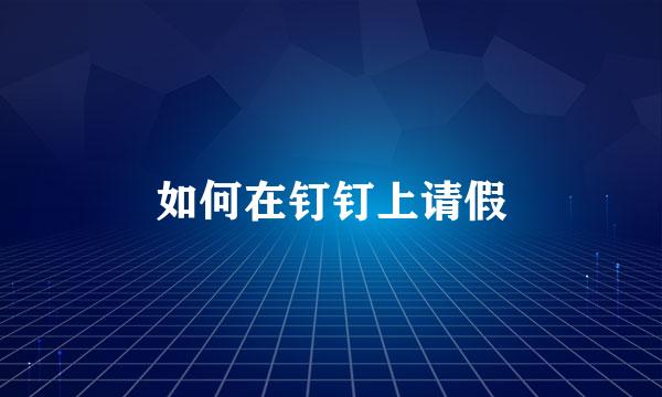 如何在钉钉上请假