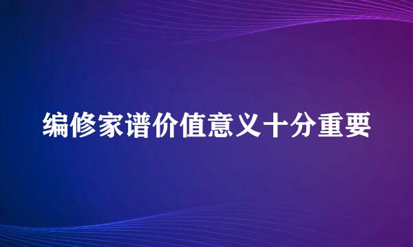 编修家谱价值意义十分重要