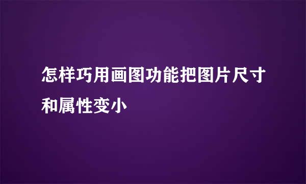 怎样巧用画图功能把图片尺寸和属性变小