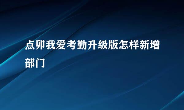 点卯我爱考勤升级版怎样新增部门
