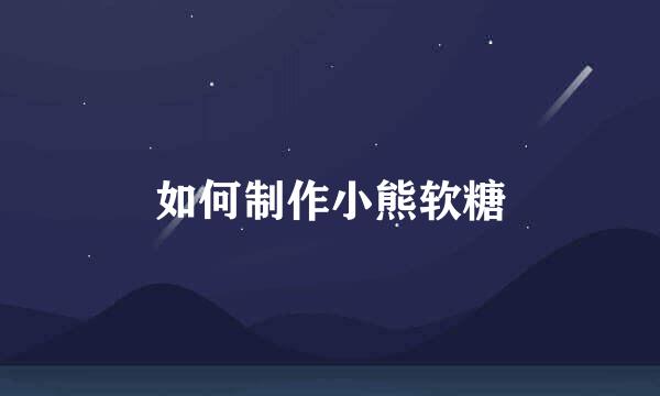 如何制作小熊软糖