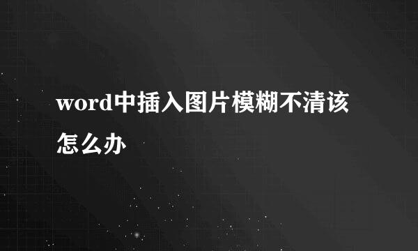 word中插入图片模糊不清该怎么办