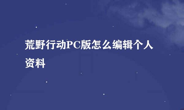 荒野行动PC版怎么编辑个人资料