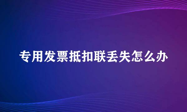 专用发票抵扣联丢失怎么办