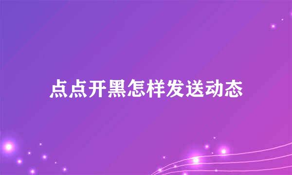 点点开黑怎样发送动态