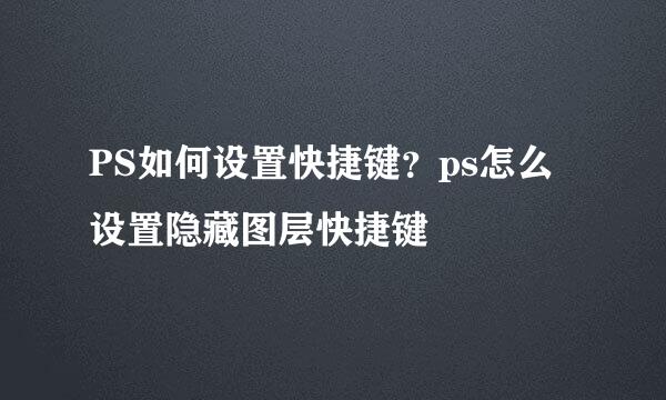 PS如何设置快捷键？ps怎么设置隐藏图层快捷键