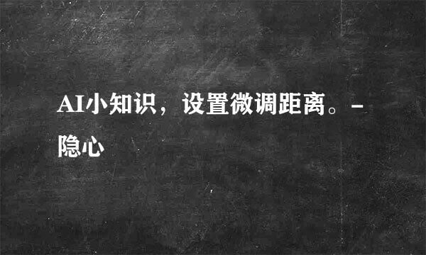 AI小知识，设置微调距离。-隐心