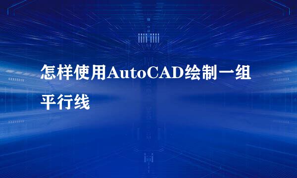怎样使用AutoCAD绘制一组平行线